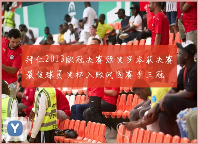 拜仁2013欧冠决赛颁奖罗本获决赛最佳球员奖杯入账巩固赛季三冠