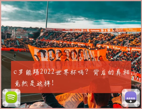 c罗能踢2022世界杯吗？背后的真相竟然是这样！