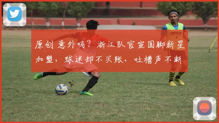 原创 意外吗？浙江队官宣国脚新星加盟，球迷却不买账，吐槽声不断