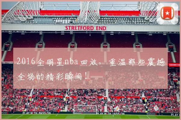 2016全明星nba回放，重温那些震撼全场的精彩瞬间！