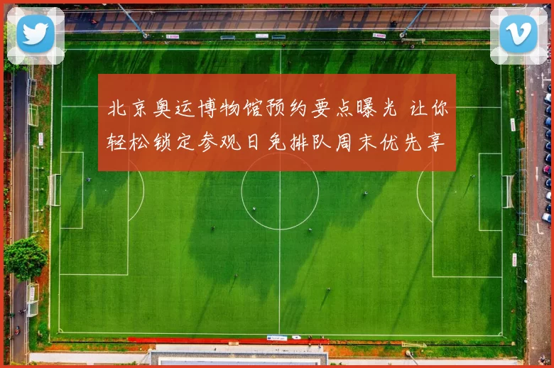 北京奥运博物馆预约要点曝光 让你轻松锁定参观日免排队周末优先享