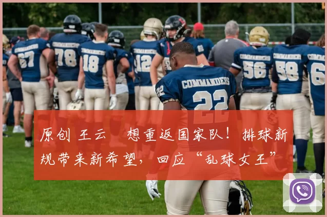原创 王云蕗想重返国家队！排球新规带来新希望，回应“乱球女王”称号