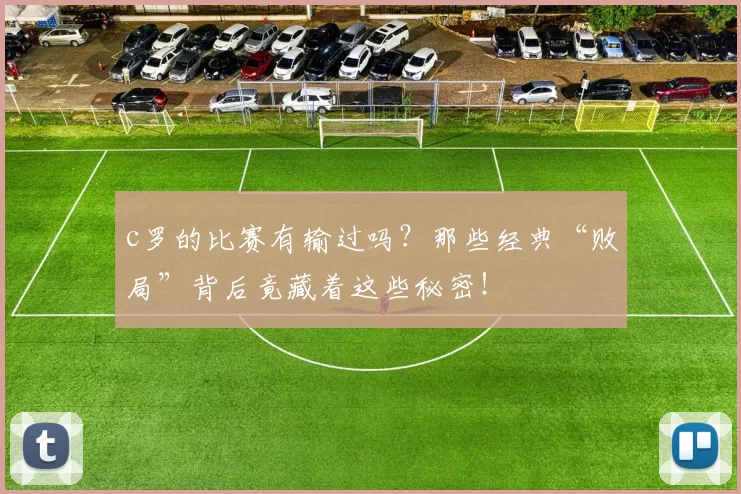 c罗的比赛有输过吗？那些经典“败局”背后竟藏着这些秘密！