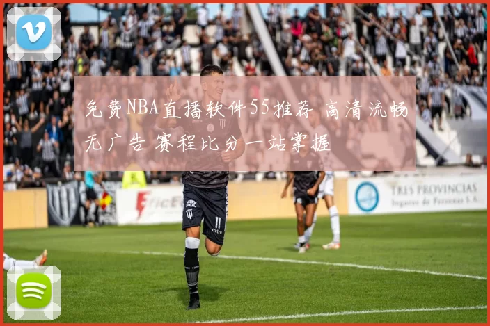 免费NBA直播软件55推荐 高清流畅无广告 赛程比分一站掌握