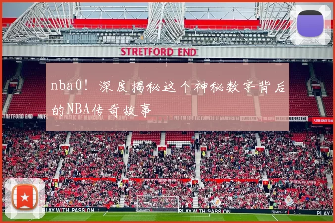 nba0！深度揭秘这个神秘数字背后的NBA传奇故事