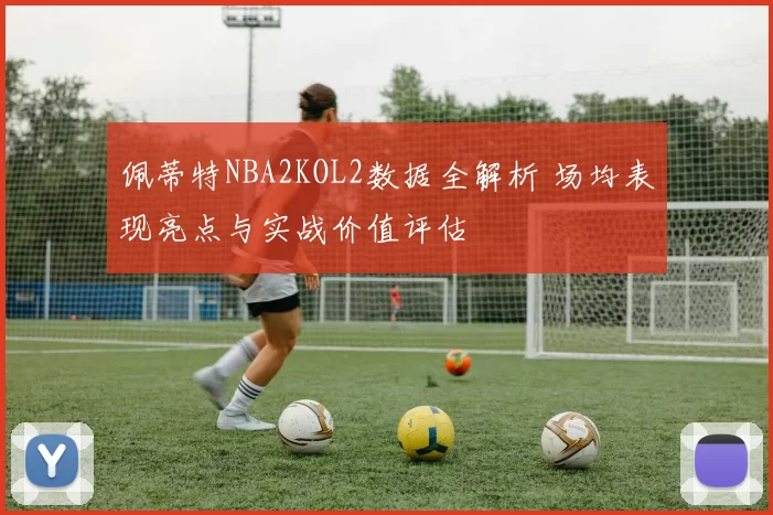 佩蒂特NBA2KOL2数据全解析 场均表现亮点与实战价值评估