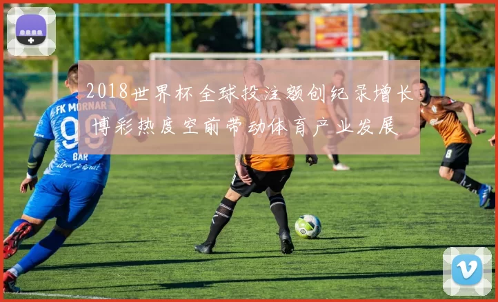 2018世界杯全球投注额创纪录增长 博彩热度空前带动体育产业发展