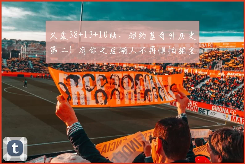 又轰38+13+10助，超约基奇升历史第二！有你之后湖人不再惧怕掘金