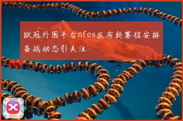 欧冠外围平台nfes发布新赛程安排备战动态引关注