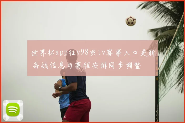 世界杯app往v98典tv赛事入口更新 备战信息与赛程安排同步调整