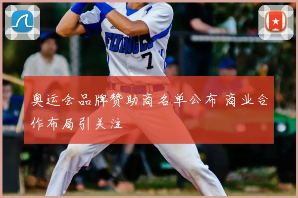 奥运会品牌赞助商名单公布 商业合作布局引关注