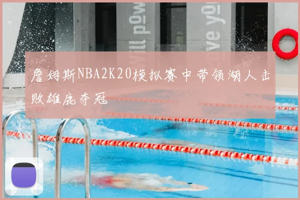 詹姆斯NBA2K20模拟赛中带领湖人击败雄鹿夺冠