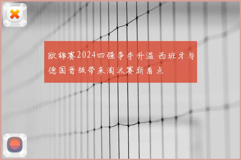 欧锦赛2024四强争夺升温 西班牙与德国晋级带来淘汰赛新看点