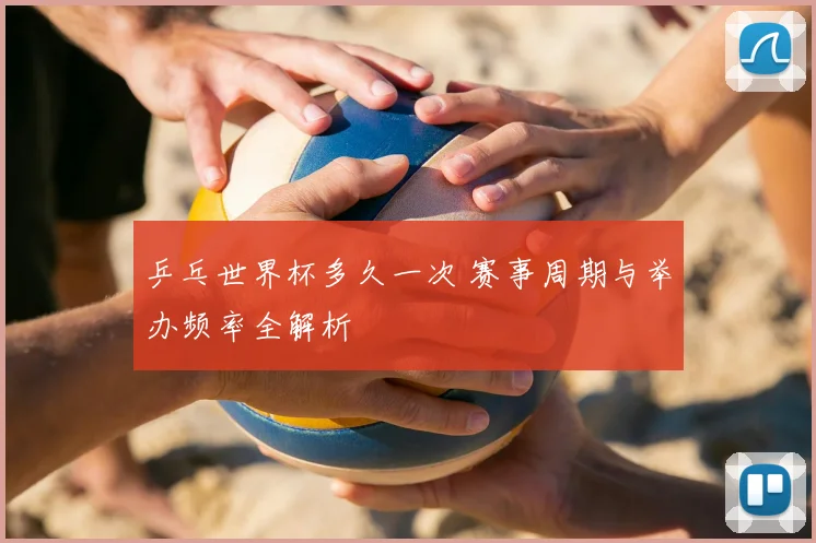 乒乓世界杯多久一次 赛事周期与举办频率全解析