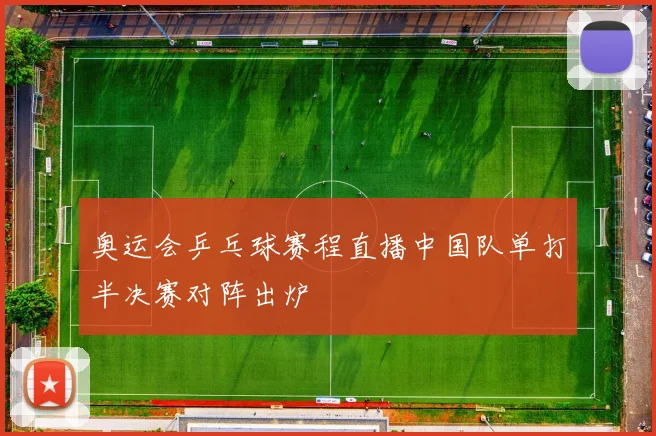 奥运会乒乓球赛程直播中国队单打半决赛对阵出炉