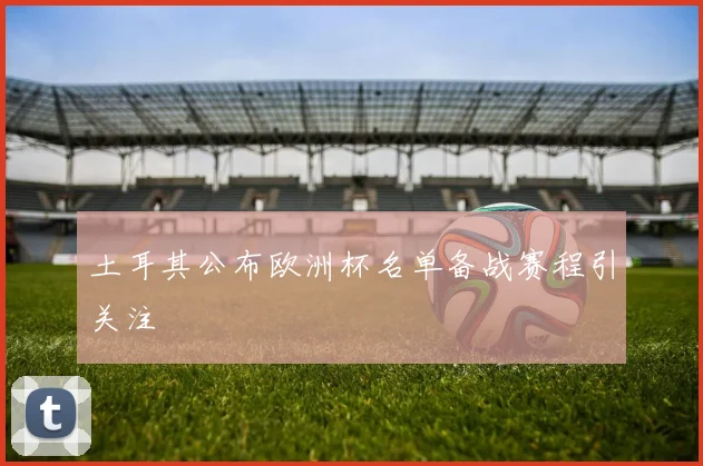 土耳其公布欧洲杯名单备战赛程引关注