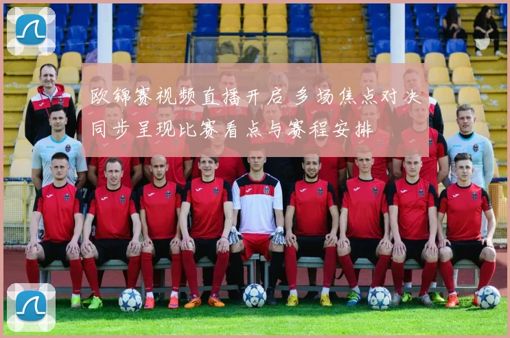 欧锦赛视频直播开启 多场焦点对决同步呈现比赛看点与赛程安排