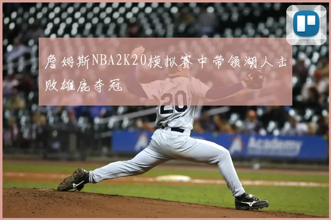 詹姆斯NBA2K20模拟赛中带领湖人击败雄鹿夺冠