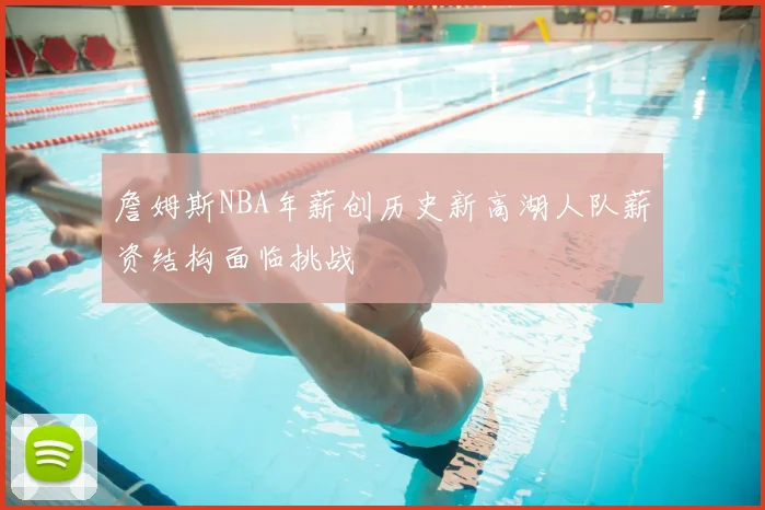 詹姆斯NBA年薪创历史新高湖人队薪资结构面临挑战